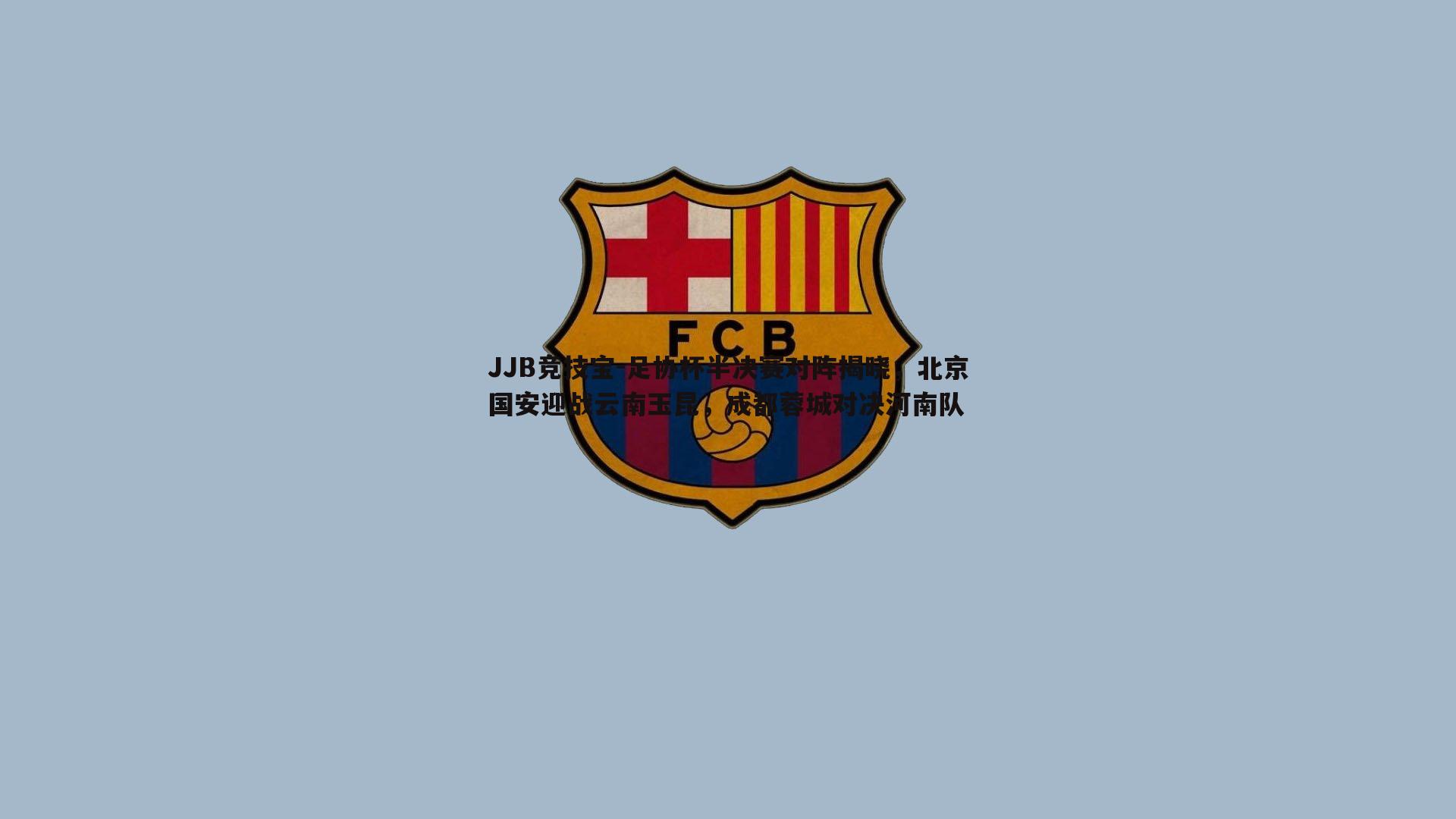 足协杯半决赛对阵揭晓，北京国安迎战云南玉昆，成都蓉城对决河南队