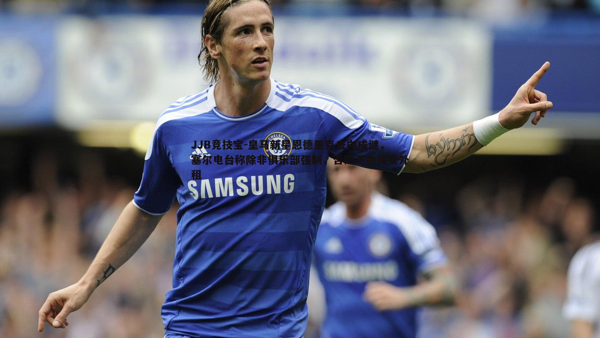 皇马新星恩德里克去向成谜,塞尔电台称除非俱乐部强制,否则不会接受外租