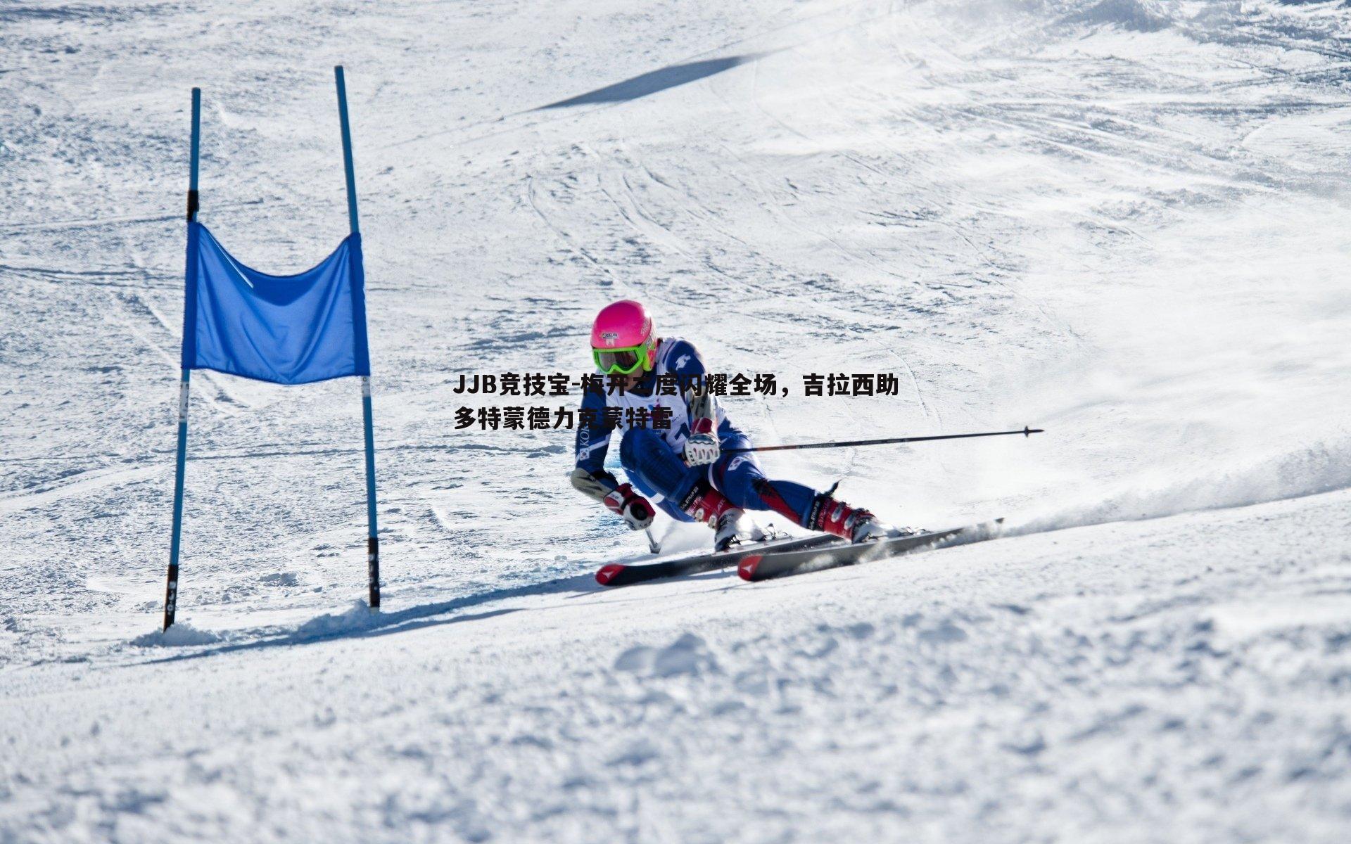 梅开二度闪耀全场，吉拉西助多特蒙德力克蒙特雷